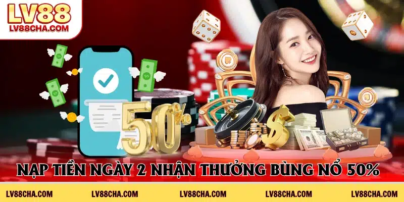 Nạp tiền ngày 2 nhận thưởng bùng nổ 50% vốn