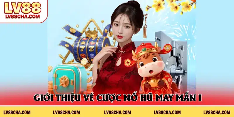 Tổng quát vé cược nổ hũ may mắn ở nhà cái
